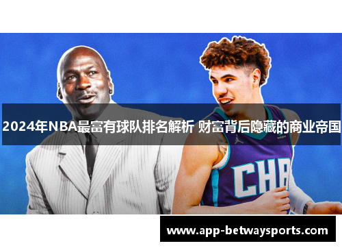 2024年NBA最富有球队排名解析 财富背后隐藏的商业帝国